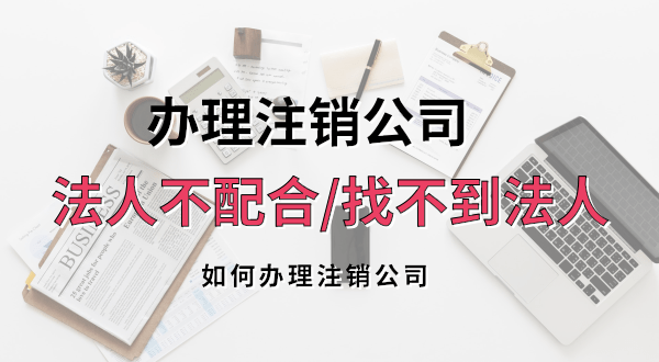 想注銷公司法人不配合或聯(lián)系不到怎么辦