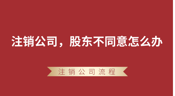 【強(qiáng)制注銷公司】想要注銷公司，股東不同意怎么辦？