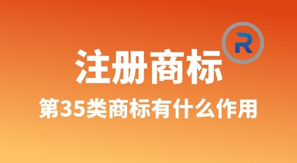 【注冊(cè)商標(biāo)】為什么要注冊(cè)第35類商標(biāo)（35類商標(biāo)真的萬(wàn)能嗎）