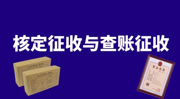 核定征收與查賬征收的區(qū)別是什么？公司核定征收好還是查賬征收好