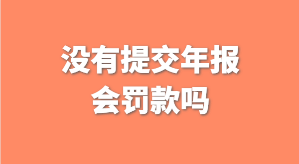 沒有提交工商年報會被罰款嗎？如何補交工商年報