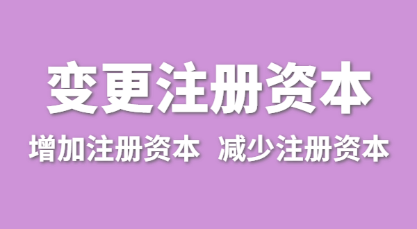 企業(yè)增加注冊資本怎么辦理？公司變更注冊資金流程有哪些