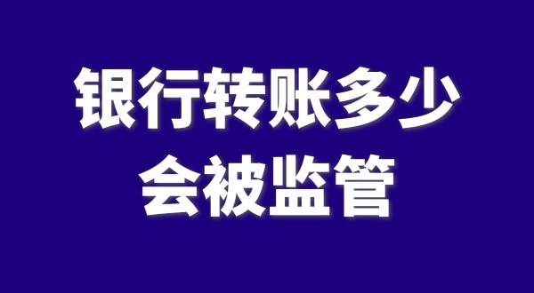 現(xiàn)在公轉私、私對私轉賬多少會被監(jiān)管？如何防止銀行基本戶被監(jiān)管？