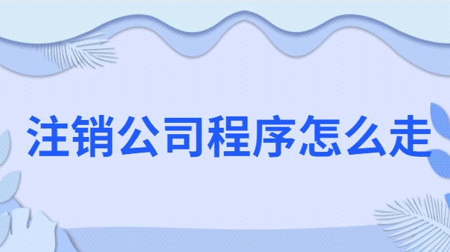 想要注銷公司流程怎么走(公司注銷流程簡(jiǎn)易程序和一般程序)