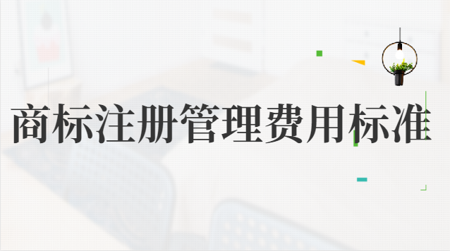 商標(biāo)注冊管理費(fèi)用標(biāo)準(zhǔn)(企業(yè)商標(biāo)注冊大概費(fèi)用)