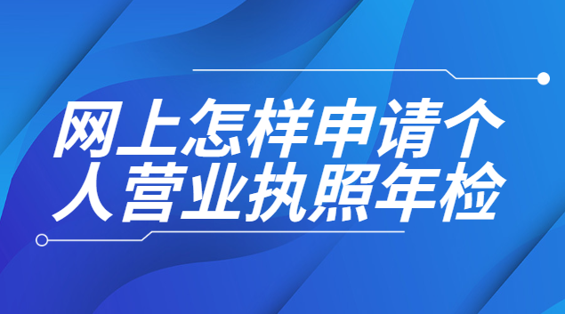 網(wǎng)上申請個人營業(yè)執(zhí)照年檢(如何網(wǎng)上申請個人營業(yè)執(zhí)照年審)