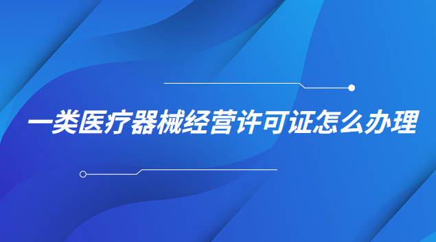 一類醫(yī)療器械經(jīng)營許可證怎么辦理