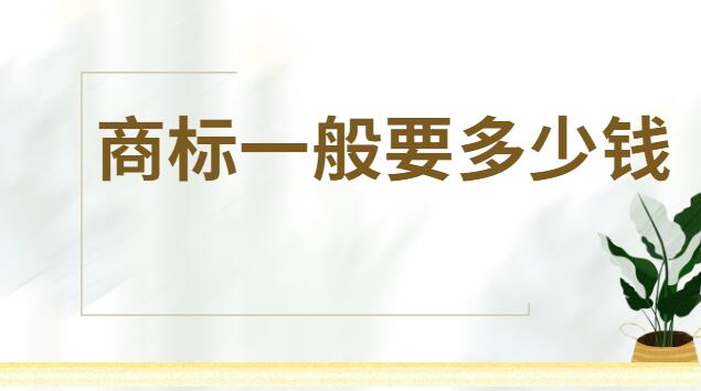 商標(biāo)注冊一般是多少錢(商標(biāo)注冊需要多少錢多久能辦下來)