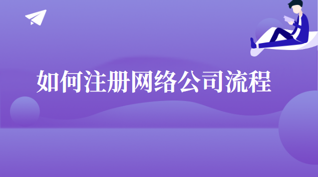 怎么申請注冊網(wǎng)絡(luò)公司(網(wǎng)絡(luò)公司注冊代辦流程)