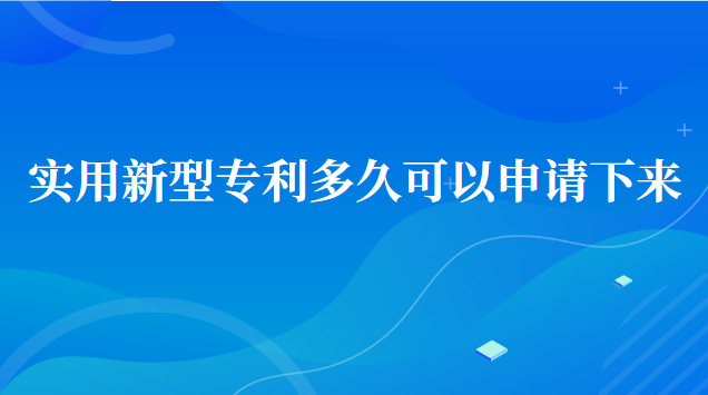 實(shí)用新型專利多久可以申請(qǐng)下來(lái)