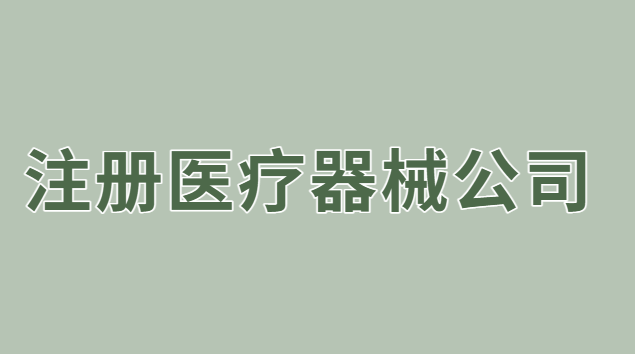 注冊(cè)醫(yī)療器械公司流程(注冊(cè)醫(yī)療器械銷售公司的條件)