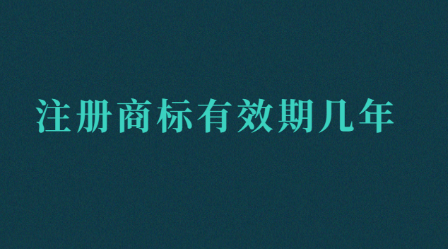 注冊商標(biāo)有效期幾年