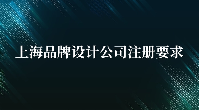 上海品牌設(shè)計(jì)公司注冊(cè)要求