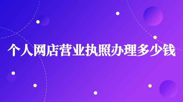 個(gè)人網(wǎng)店?duì)I業(yè)執(zhí)照辦理步驟和費(fèi)用(網(wǎng)店?duì)I業(yè)執(zhí)照辦理需要多少錢)