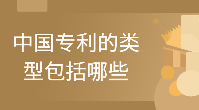 中國專利類型包括哪些(中國專利分為幾種類型)