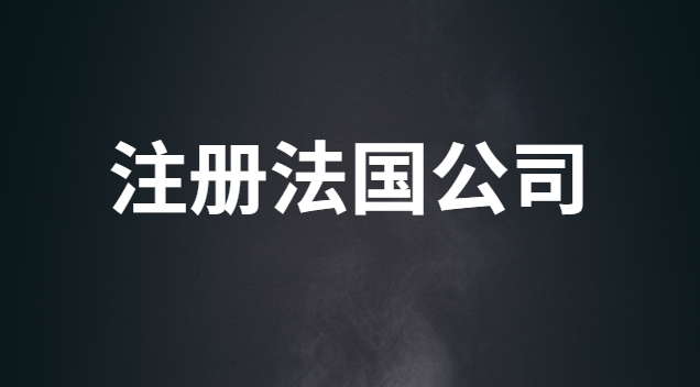 注冊(cè)法國(guó)公司流程(法國(guó)注冊(cè)公司需要什么條件和程序)