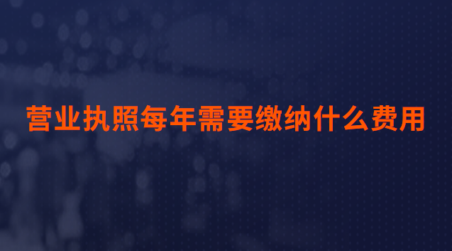 營(yíng)業(yè)執(zhí)照每年需要繳納什么費(fèi)用(辦理營(yíng)業(yè)執(zhí)照需要什么資料和費(fèi)用)