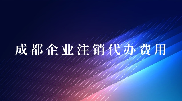 成都企業(yè)注銷代辦(成都公司簡易注銷代辦費(fèi)用)