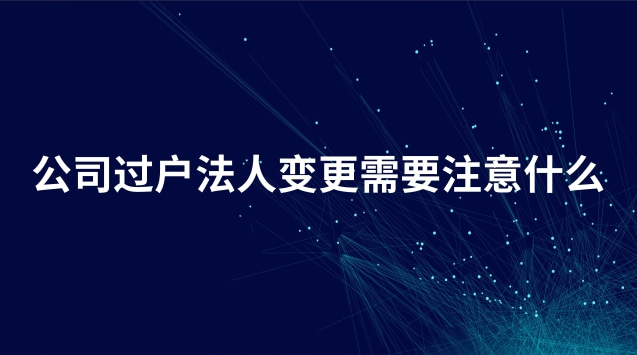 企業(yè)過戶變更法人流程需要多久(公司法人變更過戶需要本人去嗎)