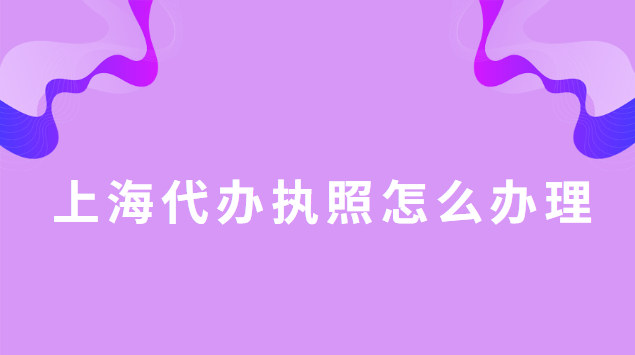 代辦執(zhí)照上海哪里辦(上海代辦注冊(cè)執(zhí)照多少錢)