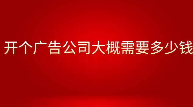 開廣告公司需要掌握什么技能(開一個(gè)小的廣告公司需要多少錢)