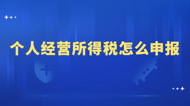 個人經營所得稅怎么申報流程(申報個人經營所得稅的詳細流程)