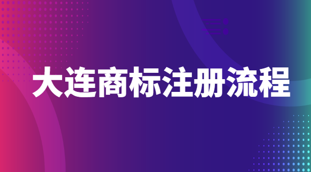 大連商標注冊流程官網(wǎng)(大連商標注冊代辦)