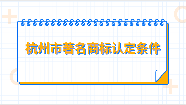 杭州知名商標(biāo)認(rèn)定申請表(杭州商標(biāo)注冊條件有哪些)