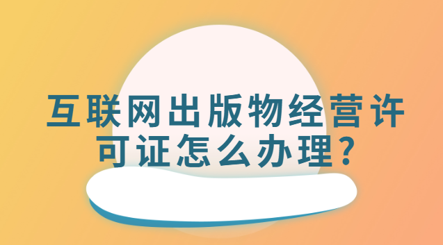 互聯(lián)網(wǎng)出版物經(jīng)營許可證怎么辦理?