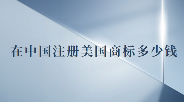 注冊一個(gè)美國商標(biāo)多少錢(現(xiàn)在注冊美國商標(biāo)多少錢)