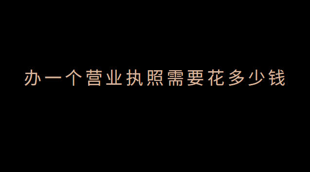 辦一個營業(yè)執(zhí)照要多少錢費(fèi)用(辦個體營業(yè)執(zhí)照需要什么證件)