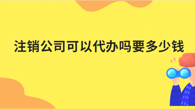 注銷公司可以代辦嗎要多少錢