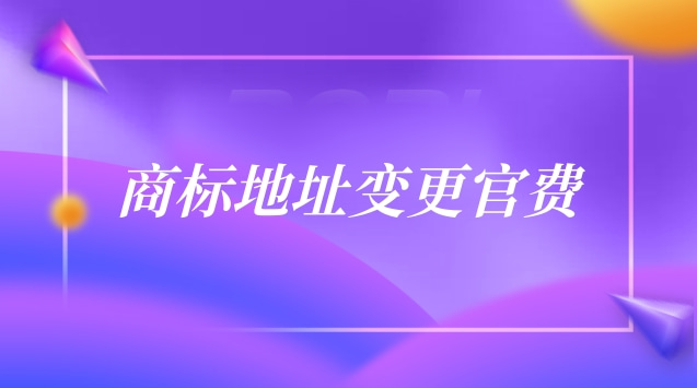 商標(biāo)地址變更官費(fèi)多少錢