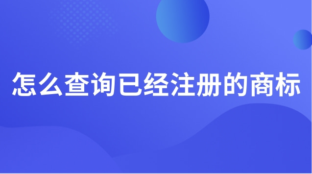 已經(jīng)注冊的商標怎么查詢(怎么查詢注冊的商標呢)