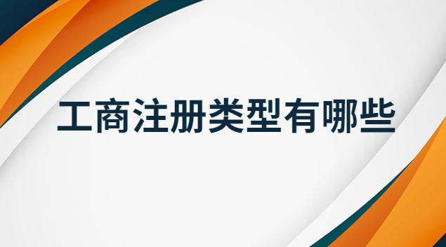 工商注冊(cè)類(lèi)型都有哪些(工商注冊(cè)類(lèi)型范圍)