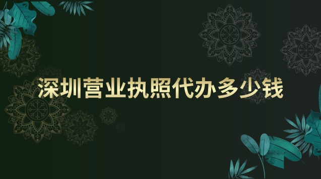 深圳營(yíng)業(yè)執(zhí)照代辦大概多少錢(qián)(深圳代辦本地營(yíng)業(yè)執(zhí)照要多少錢(qián))