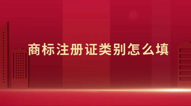 商標注冊里面類別怎么填(商標注冊證號碼怎么填寫)