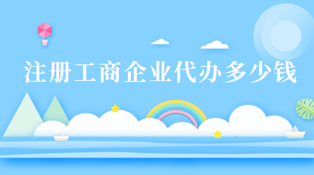 注冊工商企業(yè)代辦多少錢(企業(yè)工商注冊代辦多少錢一年)