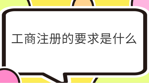 工商注冊(cè)有什么條件嗎(工商注冊(cè)需要符合哪些條件)