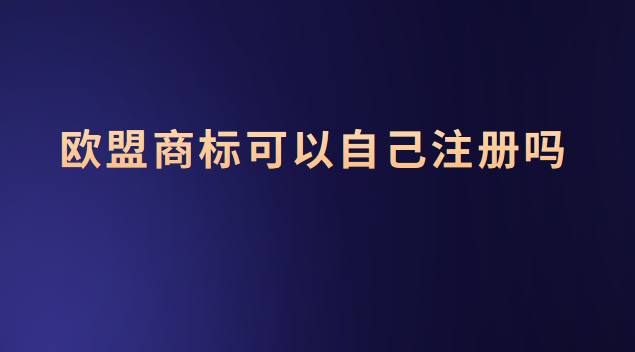 歐盟商標(biāo)可以自己注冊(cè)嗎