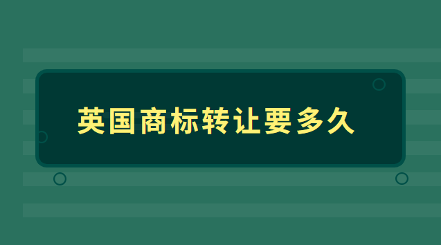 國外商標(biāo)轉(zhuǎn)讓需要多長時間(英國商標(biāo)轉(zhuǎn)讓多少錢)