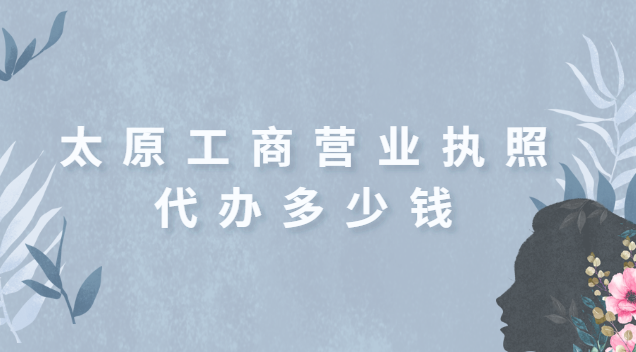 太原正規(guī)代辦營業(yè)執(zhí)照一般多少錢(太原工商營業(yè)執(zhí)照代辦要多少錢)