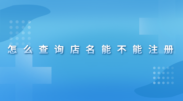 怎么查詢(xún)店名有沒(méi)有被注冊(cè)(怎么在網(wǎng)上查詢(xún)店名能不能注冊(cè))