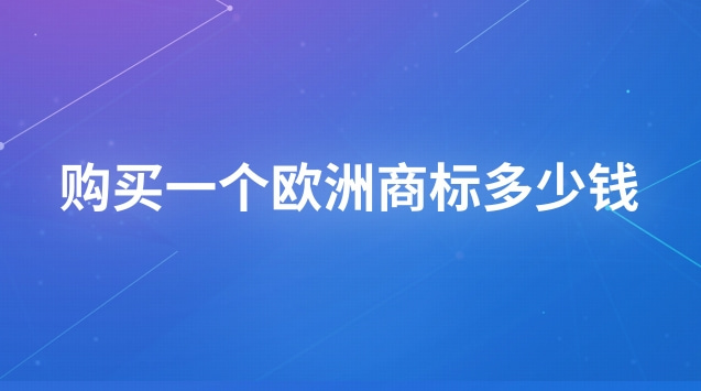 如何查詢歐洲商標(購買一個外貿(mào)商標要多少錢)