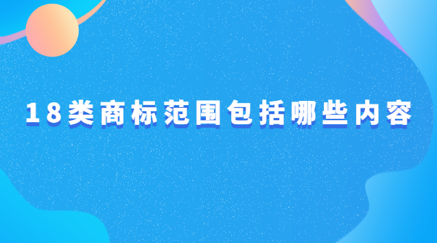 商標18類分類明細(18類商標都包括什么)