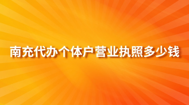 南充代辦個(gè)體戶營(yíng)業(yè)執(zhí)照多少錢(南充代辦營(yíng)業(yè)執(zhí)照多少錢)