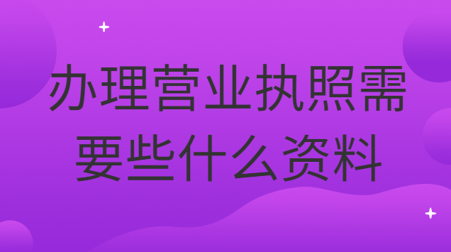 辦理營(yíng)業(yè)執(zhí)照需要些什么資料