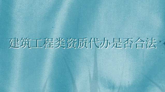 代理建筑一級資質辦理怎么操作(建筑業(yè)企業(yè)資質管理規(guī)定法律效力)