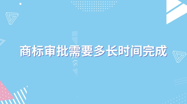 商標審批需要多長時間完成(商標審批一般多久)