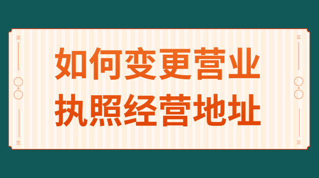 如何變更營(yíng)業(yè)執(zhí)照經(jīng)營(yíng)地址